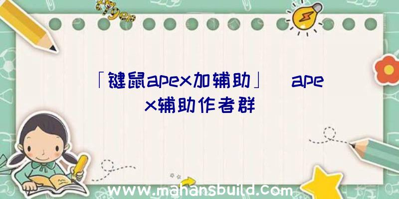 「键鼠apex加辅助」|apex辅助作者群